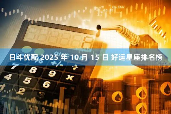 日斗优配 2025 年 10 月 15 日 好运星座排名榜