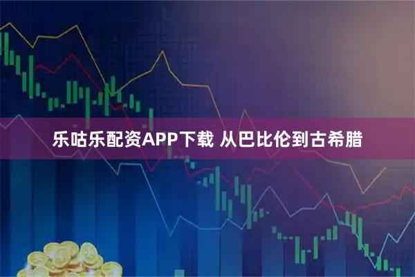 乐咕乐配资APP下载 从巴比伦到古希腊