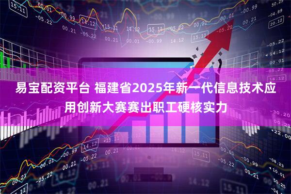 易宝配资平台 福建省2025年新一代信息技术应用创新大赛赛出职工硬核实力