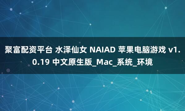 聚富配资平台 水泽仙女 NAIAD 苹果电脑游戏 v1.0.19 中文原生版_Mac_系统_环境