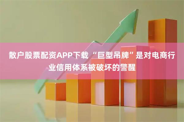散户股票配资APP下载 “巨型吊牌”是对电商行业信用体系被破坏的警醒