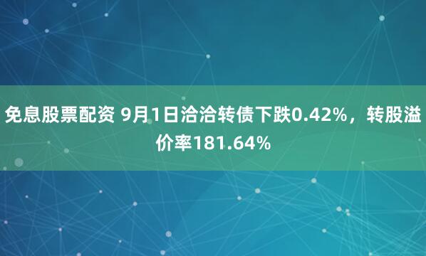 免息股票配资 9月1日洽洽转债下跌0.42%，转股溢价率181.64%