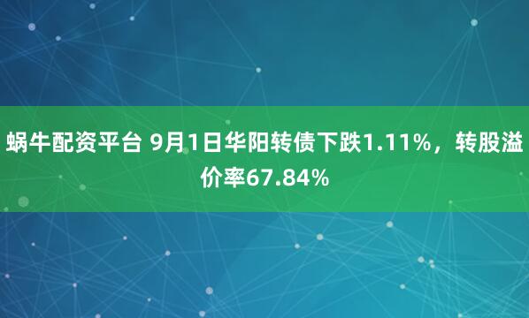 蜗牛配资平台 9月1日华阳转债下跌1.11%，转股溢价率67.84%