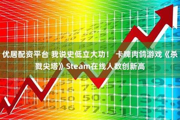优居配资平台 我说史低立大功！ 卡牌肉鸽游戏《杀戮尖塔》Steam在线人数创新高
