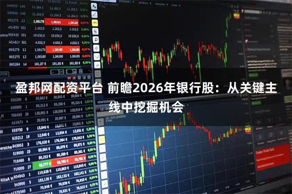 盈邦网配资平台 前瞻2026年银行股：从关键主线中挖掘机会