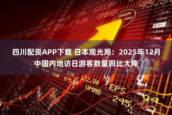 四川配资APP下载 日本观光局：2025年12月中国内地访日游客数量同比大降
